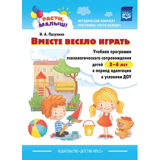 Расти, малыш! Вместе весело играть. Учебная программа психологического сопровождения детей 2-4 лет.